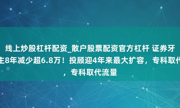 线上炒股杠杆配资_散户股票配资官方杠杆 证券牙东谈主8年减少超6.8万！投顾迎4年来最大扩容，专科取代流量