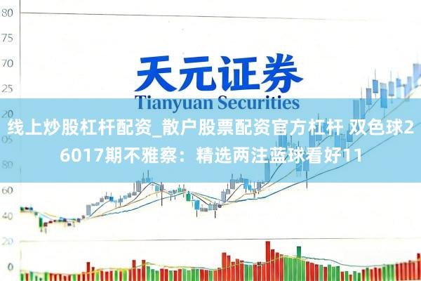 线上炒股杠杆配资_散户股票配资官方杠杆 双色球26017期不雅察：精选两注蓝球看好11