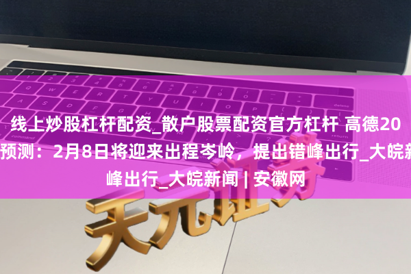 线上炒股杠杆配资_散户股票配资官方杠杆 高德2026春运出行预测：2月8日将迎来出程岑岭，提出错峰出行_大皖新闻 | 安徽网