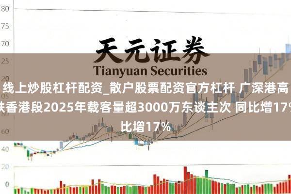 线上炒股杠杆配资_散户股票配资官方杠杆 广深港高铁香港段2025年载客量超3000万东谈主次 同比增17%