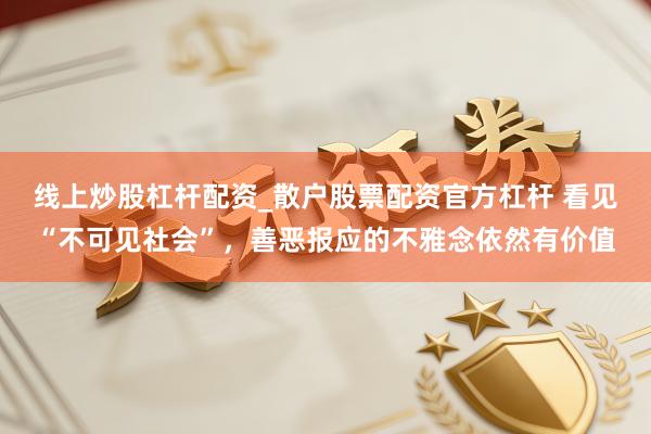 线上炒股杠杆配资_散户股票配资官方杠杆 看见“不可见社会”，善恶报应的不雅念依然有价值