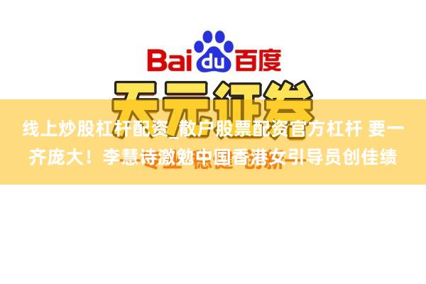 线上炒股杠杆配资_散户股票配资官方杠杆 要一齐庞大！李慧诗激勉中国香港女引导员创佳绩