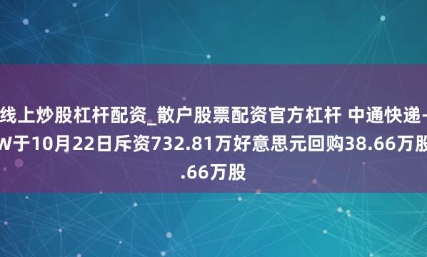 线上炒股杠杆配资_散户股票配资官方杠杆 中通快递-W于10月22日斥资732.81万好意思元回购38.66万股